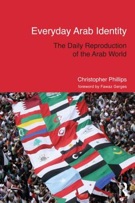 Everyday Arab Identity: The Daily Reproduction of the Arab World - Phillips, Christopher