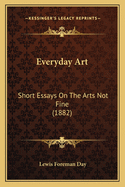 Everyday Art: Short Essays on the Arts Not Fine (1882)