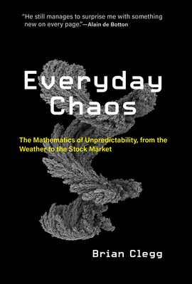 Everyday Chaos: The Mathematics of Unpredictability, from the Weather to the Stock Market - Clegg