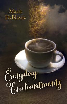 Everyday Enchantments: Musings on Ordinary Magic & Daily Conjurings - DeBlassie, Maria