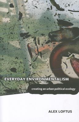 Everyday Environmentalism: Creating an Urban Political Ecology - Loftus, Alex