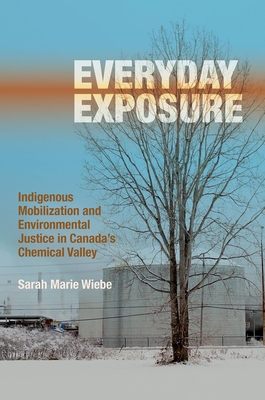 Everyday Exposure: Indigenous Mobilization and Environmental Justice in Canada's Chemical Valley - Wiebe, Sarah Marie