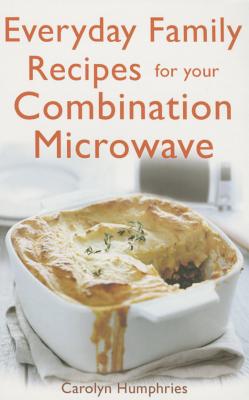 Everyday Family Recipes For Your Combination Microwave: Healthy, nutritious family meals that will save you money and time - Humphries, Carolyn