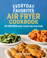 Everyday Favorites Air Fryer Cookbook: 115 Recipes Made Easier and Healthier