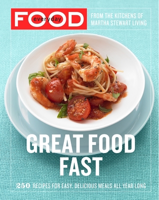 Everyday Food: Great Food Fast: 250 Recipes for Easy, Delicious Meals All Year Long: A Cookbook - Martha Stewart Living Magazine