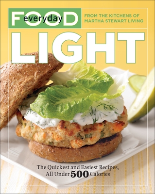 Everyday Food: Light: The Quickest and Easiest Recipes, All Under 500 Calories: A Cookbook - Martha Stewart Living Magazine