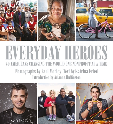 Everyday Heroes: 50 Americans Changing the World One Nonprofit at a Time - Fried, Katrina, and Mobley, Paul (Photographer)