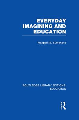 Everyday Imagining and Education (Rle Edu K) - Sutherland, Margaret