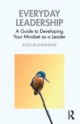 Everyday Leadership: A Guide to Developing Your Mindset as a Leader - Blankenship, Ross