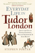 Everyday Life in Tudor London: Life in the City of Thomas Cromwell, William Shakespeare & Anne Boleyn