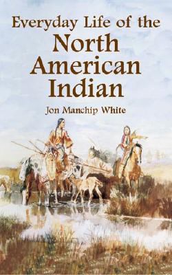 Everyday Life of the North American Indian - White, Jon Manchip