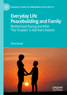 Everyday Life Peacebuilding and Family: Motherhood During and After 'The Troubles' in Northern Ireland