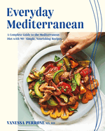 Everyday Mediterranean: A Complete Guide to the Mediterranean Diet with 90+ Simple, Nourishing Recipes