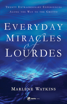 Everyday Miracles of Lourdes: Twenty Extraordinary Experiences Along the Way to the Grotto - Watkins, Marlene