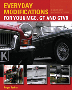 Everyday Modifications for Your MGB, GT and GTV8: How to Make Your Classic Car Easier to Live With and Enjoy