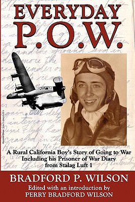 Everyday P.O.W.: A Rural California Boy's Story of Going To War, including his Prisoner of War Diary from Stalag Luft 1 - Bradford-Wilson, Perry (Editor), and Wilson, Bradford P