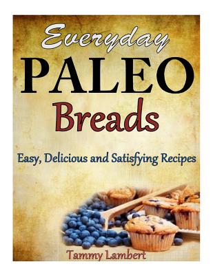 Everyday Paleo Breads: Easy, Delicious and Satisfying Recipes - Lambert, Tammy