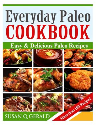 Everyday Paleo Cookbook: Easy & Delicious Paleo Recipes! (More than 100 Recipes) - Gerald, Susan Q