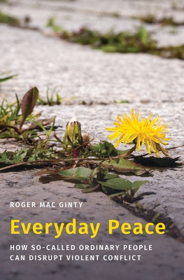 Everyday Peace: How So-Called Ordinary People Can Disrupt Violent Conflict - Mac Ginty, Roger