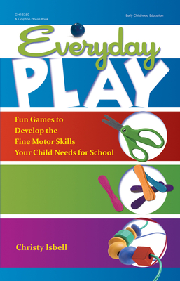 Everyday Play: Fun Games to Develop the Fine Motor Skills Your Child Needs for School - Isbell, Christy, PhD