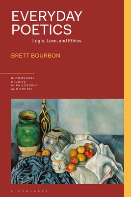 Everyday Poetics: Logic, Love, and Ethics - Bourbon, Brett, and Reid, James (Editor), and Furtak, Rick (Editor)