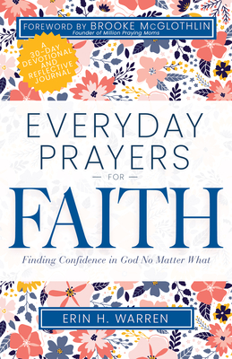 Everyday Prayers for Faith: Finding Confidence in God No Matter What (a 30-Day Devotional and Reflective Journal) - Warren, Erin H, and McGlothlin, Brooke (Foreword by)