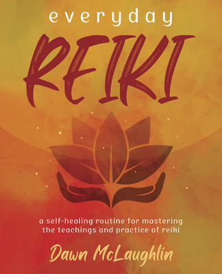 Everyday Reiki: A Self-Healing Routine for Mastering the Teachings and Practice of Reiki - McLaughlin, Dawn