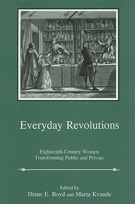 Everyday Revolutions: Eighteenth-Century Women Transforming Public and Private - Boyd, Diane E (Editor), and Kvande, Marta (Editor)