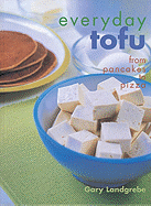 Everyday Tofu: From Pancakes to Pizza - Landgrebe, Gary