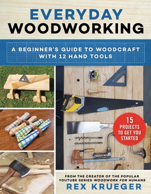 Everyday Woodworking: A Beginner's Guide to Woodcraft with 12 Hand Tools - Krueger, Rex