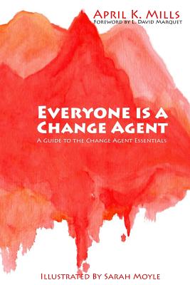 Everyone is a Change Agent: A Guide to the Change Agent Essentials - Marquet, L David (Foreword by), and Mills, April K