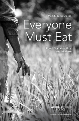 Everyone Must Eat: Food, Sustainability, and Ministry - Yackel-Juleen, Mark L