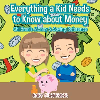 Everything a Kid Needs to Know about Money - Children's Money & Saving Reference - Baby Professor