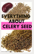 Everything about Celery Seed: Growing, Healing, Recipes, Health Benefits, Medical Uses and lots more