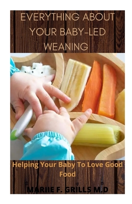 Everything about Your Baby-Led Weaning: Helping Your Baby To Love Good Food - Grills M D, Mariie F