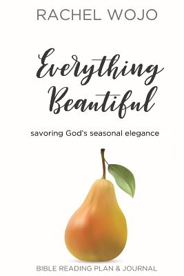 Everything Beautiful: Savoring God's Seasonal Elegance - Wojo, Rachel