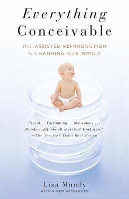 Everything Conceivable: How the Science of Assisted Reproduction Is Changing Our World - Mundy, Liza