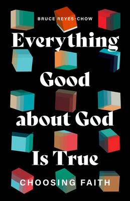 Everything Good about God Is True: Choosing Faith - Reyes-Chow, Bruce