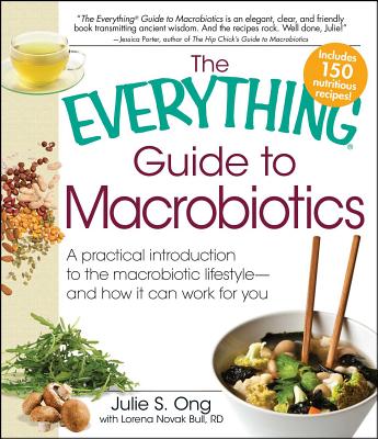 Everything Guide to Macrobiotics: A Practical Introduction to the Macrobiotic Lifestyle - And How It Can Work for You - Ong, Julie S, and Bull, Lorena Novak