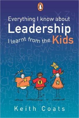 Everything I Know about Leadership I Learnt from the Kids - Coats, Keith