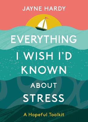 Everything I Wish I'd Known About Stress: A Hopeful Toolkit - Hardy, Jayne