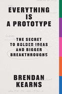 Everything is a Prototype: The Secret to Bold Ideas, Bigger Bets, and Creative Breakthroughs