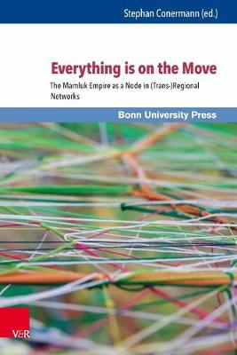 Everything Is on the Move: The Mamluk Empire as a Node in (Trans-)Regional Networks - Conermann, Stephan (Editor)