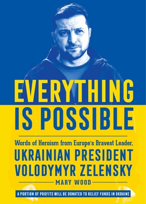 Everything Is Possible: Words of Heroism from Europe's Bravest Leader, Ukrainian President Volodymyr Zelensky - Wood, Mary
