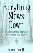 Everything Slows Down: My Hidden Life with Depression: How I Survived, What I Learned