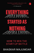 EVERYTHING STARTED AS NOTHING: How to Win the Start-up Battle