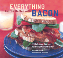 Everything Tastes Better with Bacon: 70 Fabulous Recipes for Every Meal of the Day