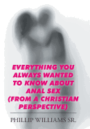 Everything You Always Wanted to Know about Anal Sex: (From a Christian Perspective)