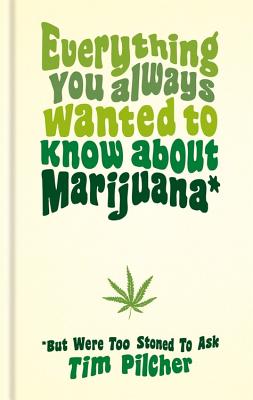 Everything You Always Wanted To Know About Marijuana (But Were Too Stoned To Ask) - Pilcher, Tim