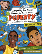 Everything You Always Wanted to Know about Puberty--And Shouldn't Be Googling: For Curious Boys